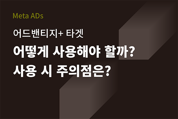 [Meta ADs] 어드밴티지+ 노출 위치, 어떻게 사용해야 할까? 사용시 주의점은?